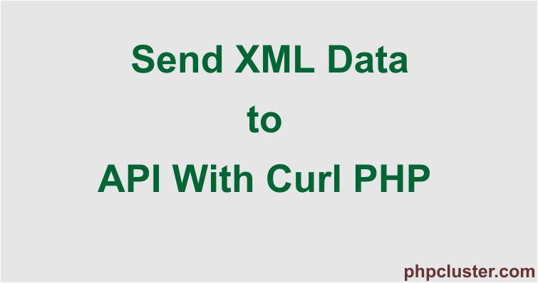 How to Send XML Data to API With Curl PHP